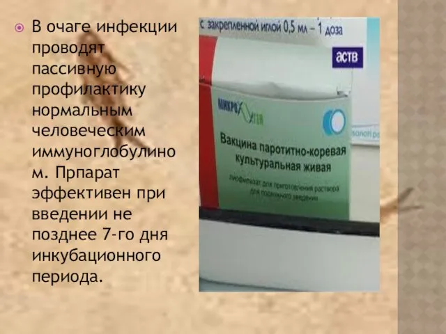 В очаге инфекции проводят пассивную профилактику нормальным человеческим иммуноглобулином. Прпарат эффективен