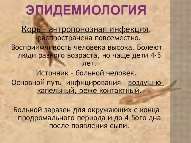 ЭПИДЕМИОЛОГИЯ Корь – антропонозная инфекция, распространена повсеместно. Восприимчивость человека высока. Болеют