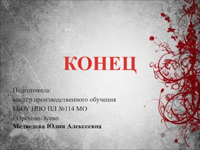 КОНЕЦ Подготовила: мастер производственного обучения ГБОУ НПО ПЛ №114 МО г.Орехово-Зуево Медведева Юлия Алексеевна