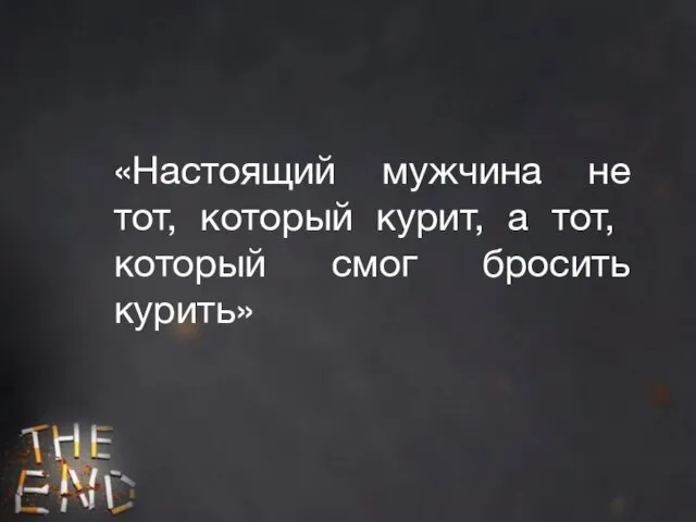 «Настоящий мужчина не тот, который курит, а тот, который смог бросить курить»