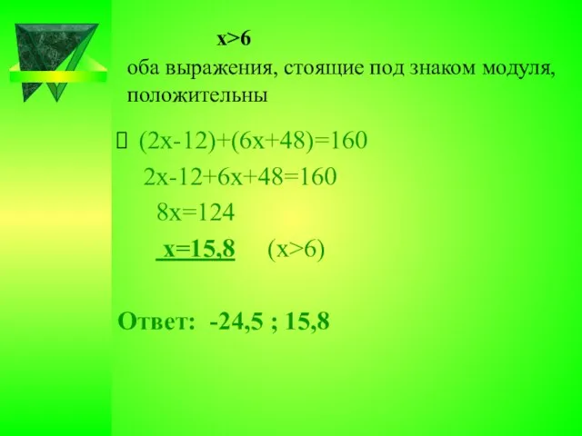 х>6 оба выражения, стоящие под знаком модуля, положительны (2х-12)+(6х+48)=160 2х-12+6х+48=160 8х=124