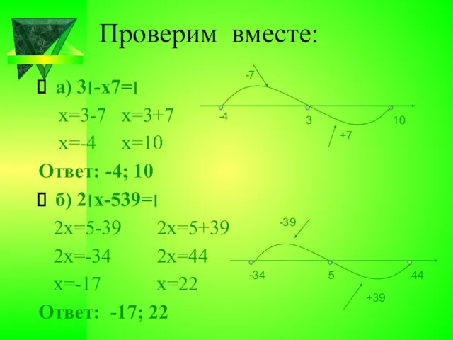 Проверим вместе: а) ׀3-х׀=7 х=3-7 х=3+7 х=-4 х=10 Ответ: -4; 10