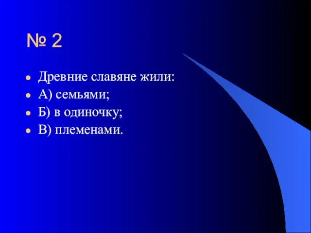 № 2 Древние славяне жили: А) семьями; Б) в одиночку; В) племенами.