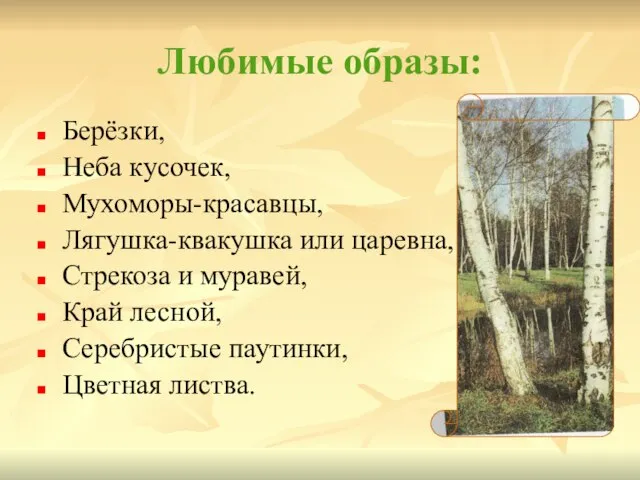 Любимые образы: Берёзки, Неба кусочек, Мухоморы-красавцы, Лягушка-квакушка или царевна, Стрекоза и