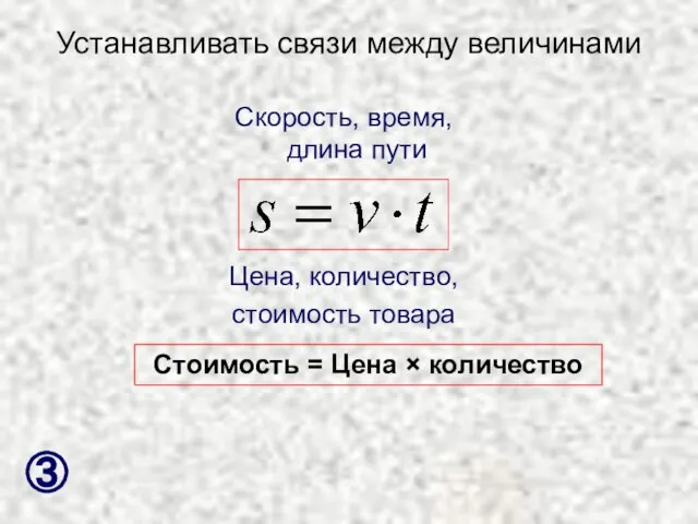 Устанавливать связи между величинами Скорость, время, длина пути Цена, количество, стоимость