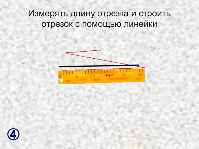 Измерять длину отрезка и строить отрезок с помощью линейки ④