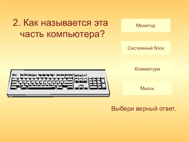 2. Как называется эта часть компьютера? Монитор Системный блок Клавиатура Мышь Выбери верный ответ.