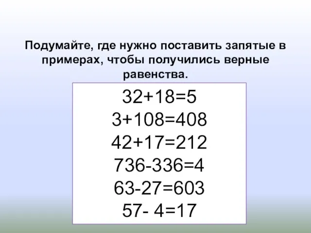 32+18=5 3+108=408 42+17=212 736-336=4 63-27=603 57- 4=17 Подумайте, где нужно поставить