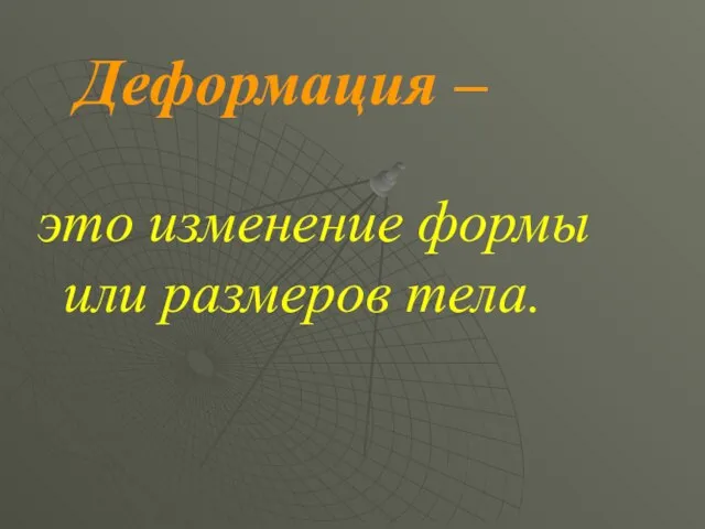 Деформация – это изменение формы или размеров тела.