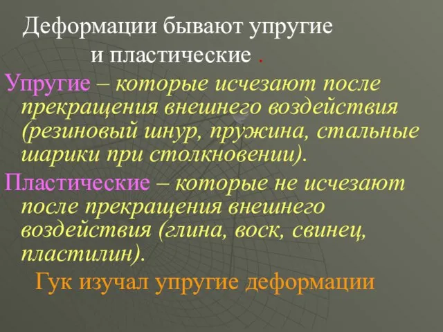 Деформации бывают упругие и пластические . Упругие – которые исчезают после