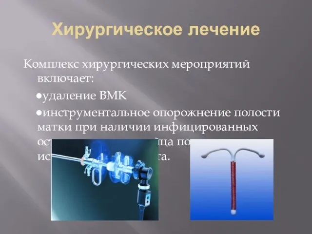 Хирургическое лечение Комплекс хирургических мероприятий включает: ●удаление ВМК ●инструментальное опорожнение полости