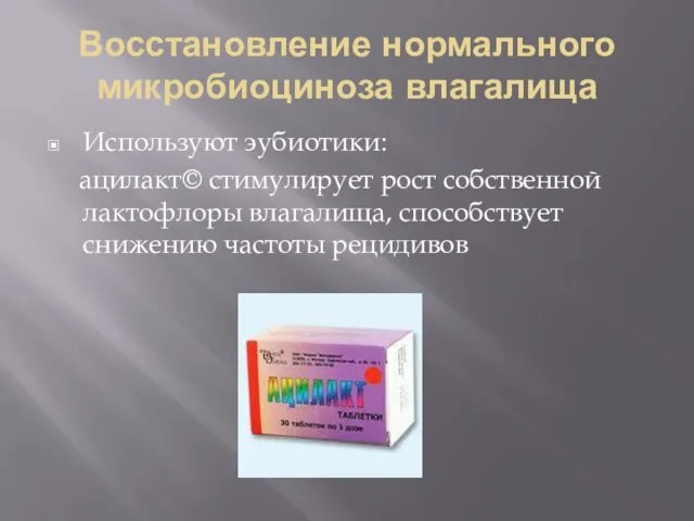 Восстановление нормального микробиоциноза влагалища Используют эубиотики: ацилакт© стимулирует рост собственной лактофлоры влагалища, способствует снижению частоты рецидивов