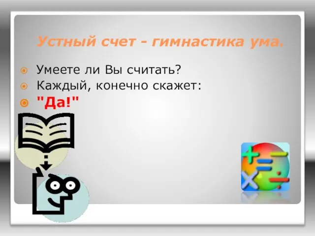 Устный счет - гимнастика ума. Умеете ли Вы считать? Каждый, конечно скажет: "Да!"