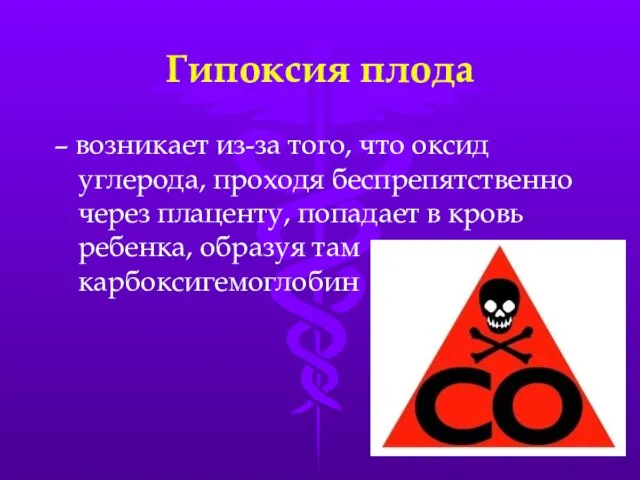 Гипоксия плода – возникает из-за того, что оксид углерода, проходя беспрепятственно