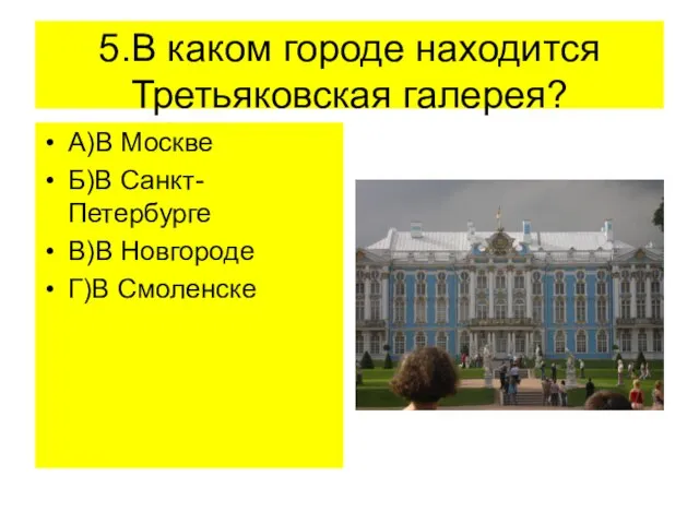 5.В каком городе находится Третьяковская галерея? А)В Москве Б)В Санкт-Петербурге В)В Новгороде Г)В Смоленске