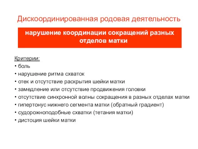 Дискоординированная родовая деятельность нарушение координации сокращений разных отделов матки Критерии: боль