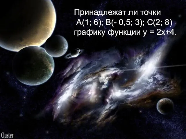 Принадлежат ли точки А(1; 6); В(- 0,5; 3); С(2; 8) графику функции у = 2х+4.