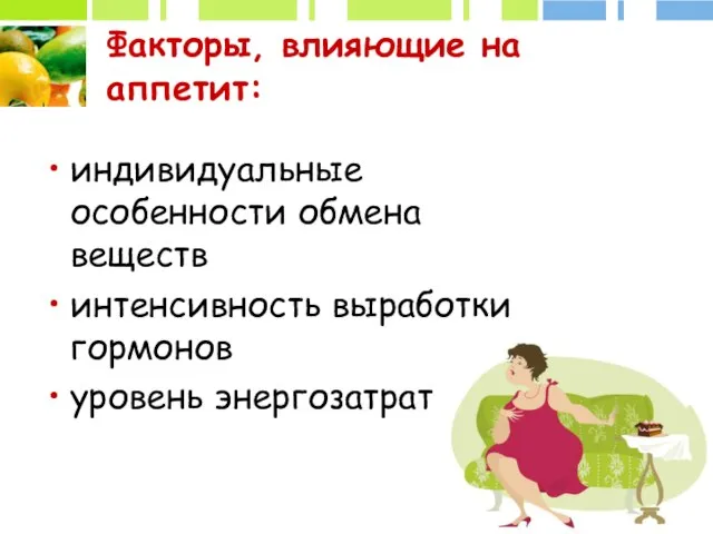 Факторы, влияющие на аппетит: индивидуальные особенности обмена веществ интенсивность выработки гормонов уровень энергозатрат