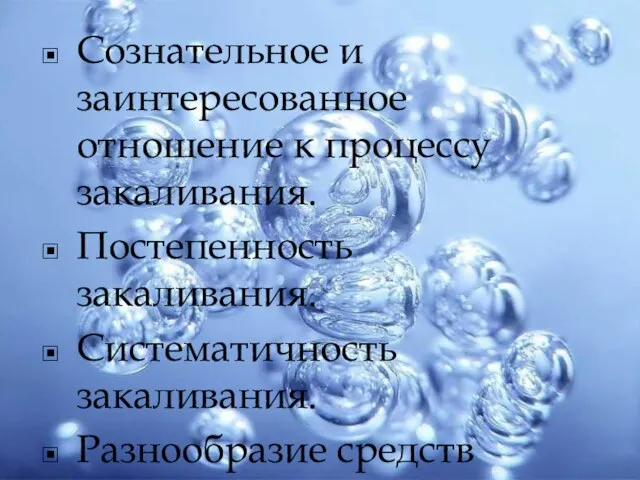 Сознательное и заинтересованное отношение к процессу закаливания. Постепенность закаливания. Систематичность закаливания. Разнообразие средств закаливания.