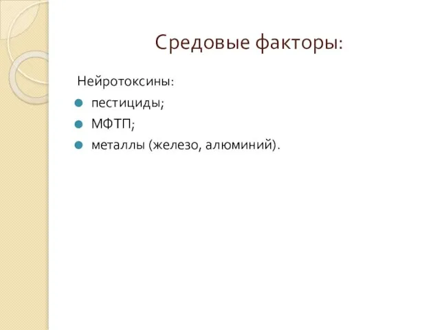 Средовые факторы: Нейротоксины: пестициды; МФТП; металлы (железо, алюминий).