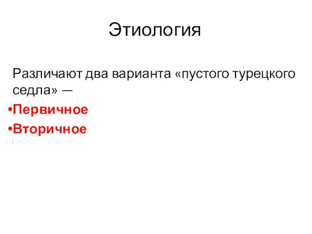 Этиология Различают два варианта «пустого турецкого седла» — Первичное Вторичное