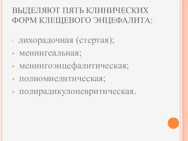 ВЫДЕЛЯЮТ ПЯТЬ КЛИНИЧЕСКИХ ФОРМ КЛЕЩЕВОГО ЭНЦЕФАЛИТА: лихорадочная (стертая); менингеальная; менингоэнцефалитическая; полиомиелитическая; полирадикулоневритическая.