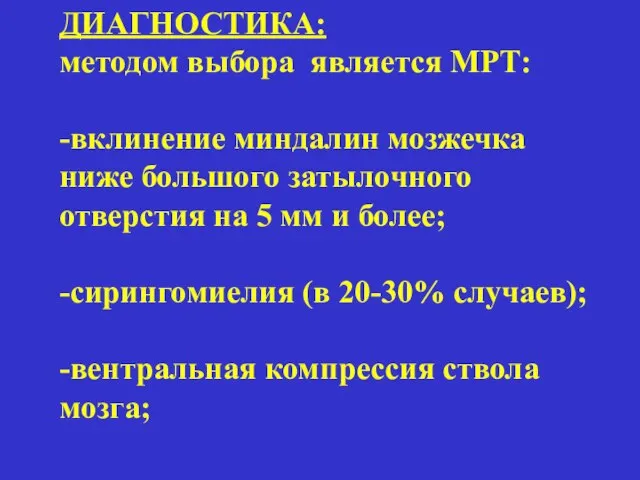 ДИАГНОСТИКА: методом выбора является МРТ: -вклинение миндалин мозжечка ниже большого затылочного