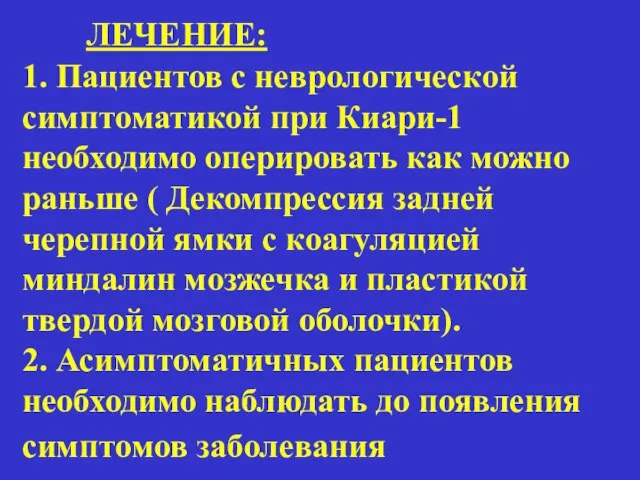 ЛЕЧЕНИЕ: 1. Пациентов с неврологической симптоматикой при Киари-1 необходимо оперировать как