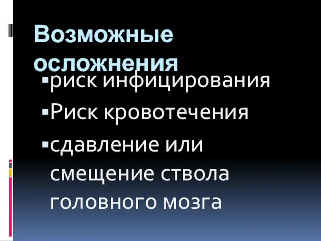 Возможные осложнения риск инфицирования Риск кровотечения сдавление или смещение ствола головного мозга