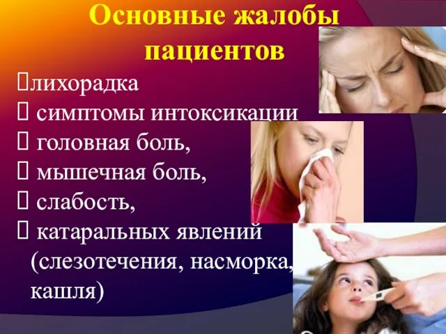 Основные жалобы пациентов лихорадка симптомы интоксикации головная боль, мышечная боль, слабость, катаральных явлений (слезотечения, насморка, кашля)