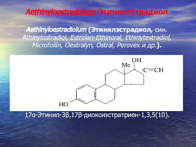 Aethinyloestradiolum Этинилэстрадиол Aethinyloestradiolum (Этинилэстрадиол, син. Athinylostradiol, Estrolan-Ethinoral, Ethinytestradiol, Microfollin, Oestralyn, Ostral, Perovex и др.). 17α-Этинил-3β,17β-диоксиэстратриен-1,3,5(10).