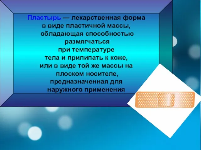 Пластырь — лекарственная форма в виде пластичной массы, обладающая способностью размягчаться