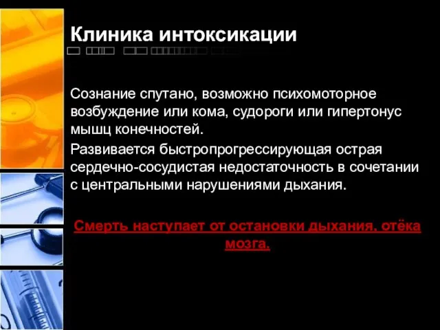 Клиника интоксикации Сознание спутано, возможно психомоторное возбуждение или кома, судороги или