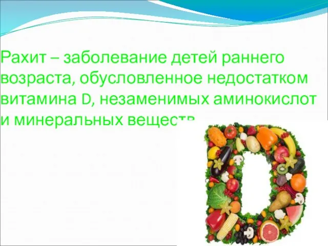 Рахит – заболевание детей раннего возраста, обусловленное недостатком витамина D, незаменимых аминокислот и минеральных веществ.