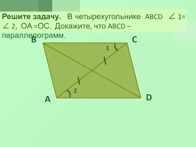 Решите задачу. В четырехугольнике ABCD  1=  2, ОА =ОС.