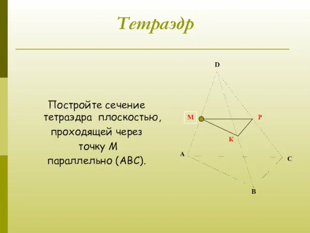 Тетраэдр Постройте сечение тетраэдра плоскостью, проходящей через точку М параллельно (АВС).