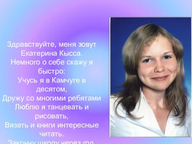 Здравствуйте, меня зовут Екатерина Кысса. Немного о себе скажу я быстро: