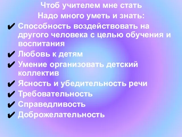 Чтоб учителем мне стать Надо много уметь и знать: Способность воздействовать