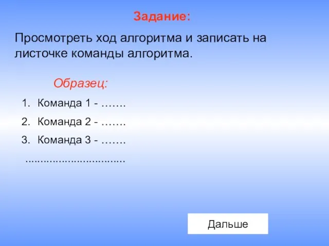 Задание: Просмотреть ход алгоритма и записать на листочке команды алгоритма. Образец: