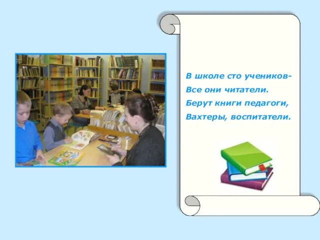 В школе сто учеников, Все они читатели. Берут книги педагоги. Вахтеры,