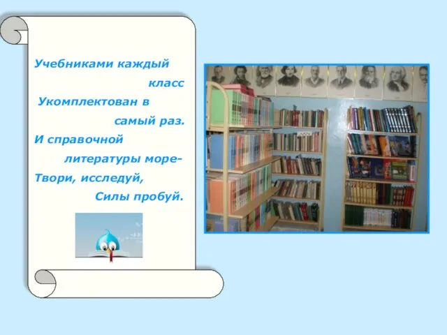 Учебниками каждый класс Укомплектован в самый раз. И справочной литературы море- Твори, исследуй, Силы пробуй.