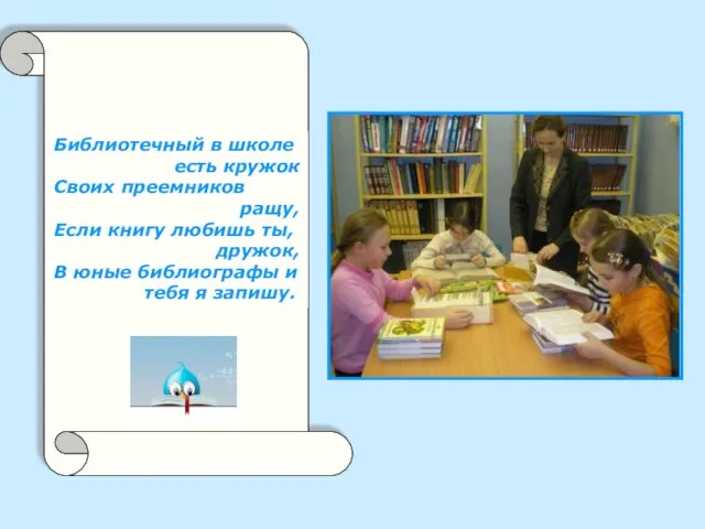 Библиотечный в школе есть кружок Своих преемников ращу, Если книгу любишь