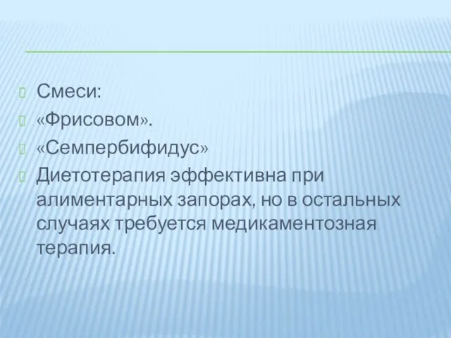 Смеси: «Фрисовом». «Семпербифидус» Диетотерапия эффективна при алиментарных запорах, но в остальных случаях требуется медикаментозная терапия.