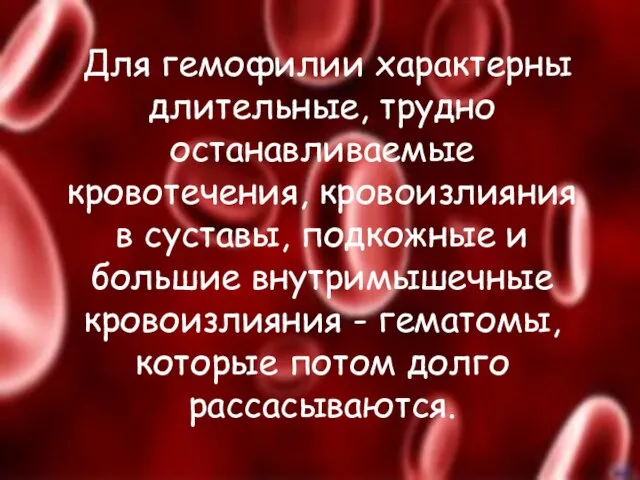 Для гемофилии характерны длительные, трудно останавливаемые кровотечения, кровоизлияния в суставы, подкожные