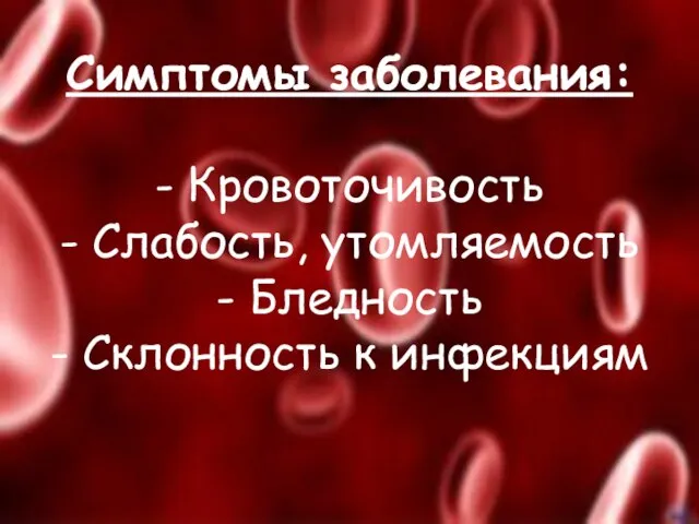 Симптомы заболевания: - Кровоточивость - Слабость, утомляемость - Бледность - Склонность к инфекциям