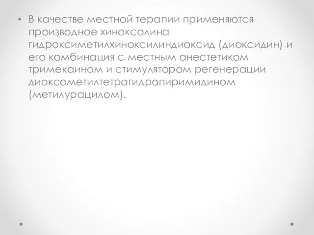 В качестве местной терапии применяются производное хиноксалина гидроксиметилхиноксилиндиоксид (диоксидин) и его