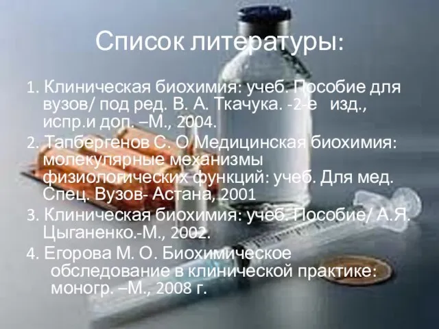 Список литературы: 1. Клиническая биохимия: учеб. Пособие для вузов/ под ред.