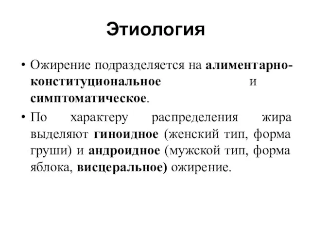 Этиология Ожирение подразделяется на алиментарно-конституциональное и симптоматическое. По характеру распределения жира