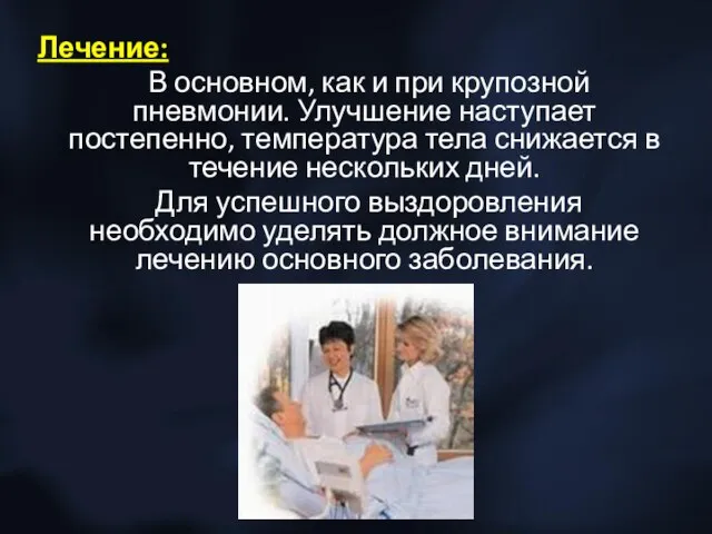 Лечение: В основном, как и при крупозной пневмонии. Улучшение наступает постепенно,