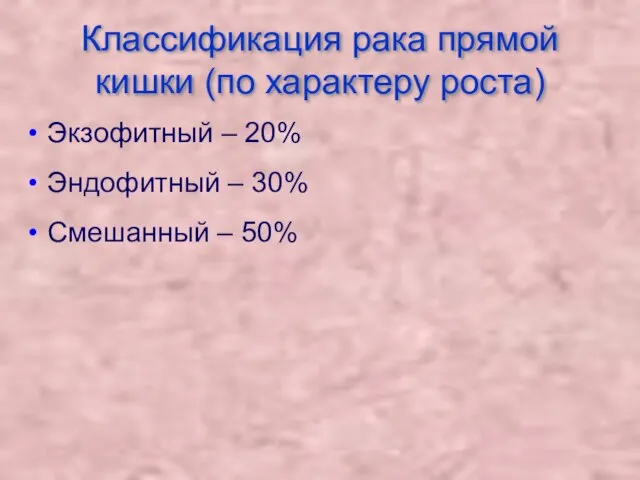 Классификация рака прямой кишки (по характеру роста) Экзофитный – 20% Эндофитный – 30% Смешанный – 50%